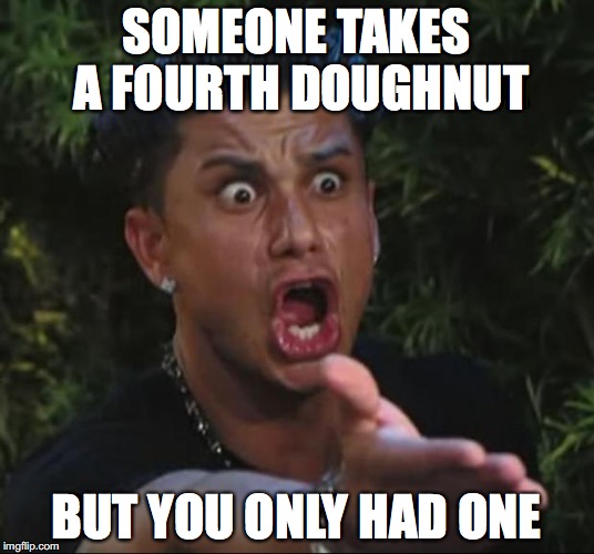 DJ Pauly D Meme | SOMEONE TAKES A FOURTH DOUGHNUT; BUT YOU ONLY HAD ONE | image tagged in memes,dj pauly d | made w/ Imgflip meme maker