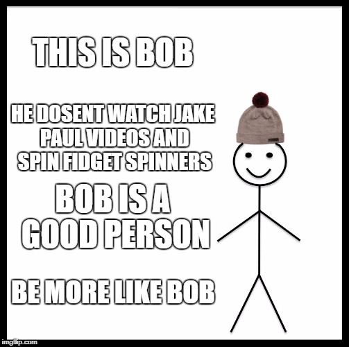Be Like Bill | THIS IS BOB; HE DOSENT WATCH JAKE PAUL VIDEOS AND SPIN FIDGET SPINNERS; BOB IS A GOOD PERSON; BE MORE LIKE BOB | image tagged in memes,be like bill | made w/ Imgflip meme maker