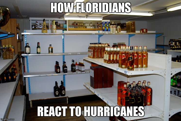 How Floridians react to hurricanes | HOW FLORIDIANS; REACT TO HURRICANES | image tagged in no liquor,empty shelves,florida | made w/ Imgflip meme maker