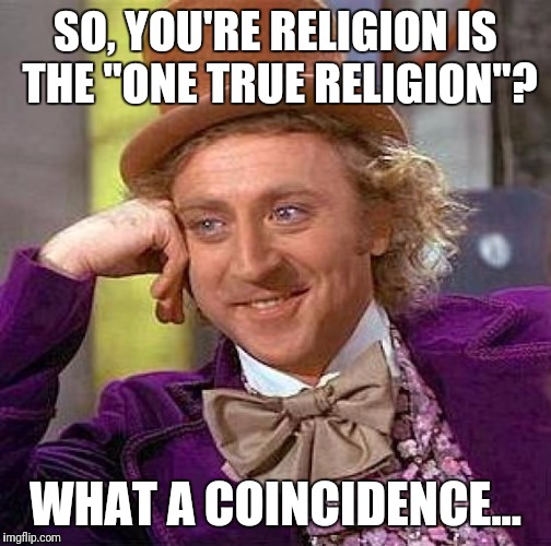 Creepy Condescending Wonka | SO, YOU'RE RELIGION IS THE "ONE TRUE RELIGION"? WHAT A COINCIDENCE... | image tagged in memes,creepy condescending wonka | made w/ Imgflip meme maker