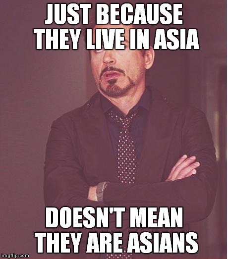 Face You Make Robert Downey Jr Meme | JUST BECAUSE THEY LIVE IN ASIA DOESN'T MEAN THEY ARE ASIANS | image tagged in memes,face you make robert downey jr | made w/ Imgflip meme maker