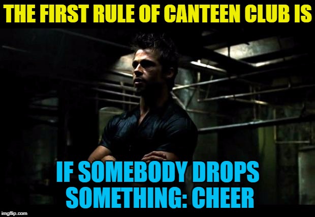 THE FIRST RULE OF CANTEEN CLUB IS IF SOMEBODY DROPS SOMETHING: CHEER | made w/ Imgflip meme maker