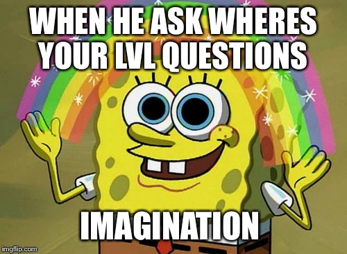 Imagination Spongebob Meme | WHEN HE ASK WHERES YOUR LVL QUESTIONS; IMAGINATION | image tagged in memes,imagination spongebob | made w/ Imgflip meme maker