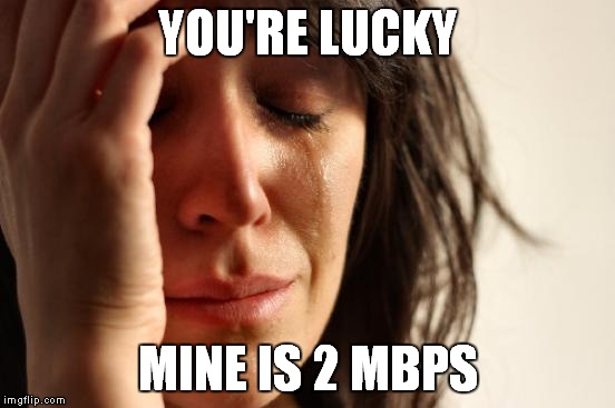 First World Problems Meme | YOU'RE LUCKY MINE IS 2 MBPS | image tagged in memes,first world problems | made w/ Imgflip meme maker