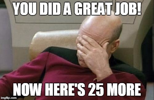 Captain Picard Facepalm | YOU DID A GREAT JOB! NOW HERE'S 25 MORE | image tagged in memes,captain picard facepalm | made w/ Imgflip meme maker