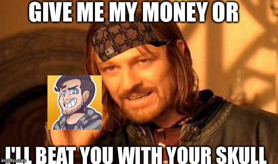 One Does Not Simply | GIVE ME MY MONEY OR; I'LL BEAT YOU WITH YOUR SKULL | image tagged in memes,one does not simply,scumbag | made w/ Imgflip meme maker