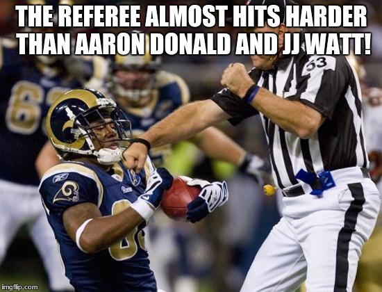 nfl donkey punch | THE REFEREE ALMOST HITS HARDER THAN AARON DONALD AND JJ WATT! | image tagged in nfl donkey punch | made w/ Imgflip meme maker