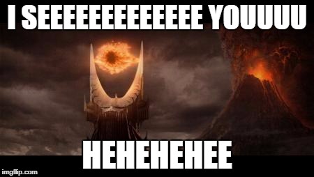 Eye Of Sauron | I SEEEEEEEEEEEEE YOUUUU; HEHEHEHEE | image tagged in memes,eye of sauron | made w/ Imgflip meme maker