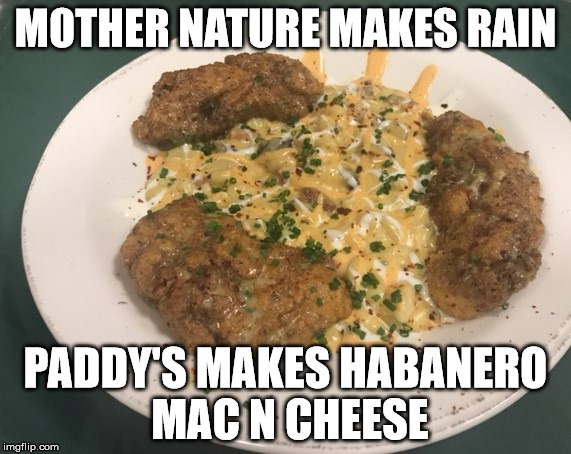 Habanero Mac N Cheese | MOTHER NATURE MAKES RAIN; PADDY'S MAKES HABANERO MAC N CHEESE | image tagged in paddy's,portsmouth restaurant | made w/ Imgflip meme maker