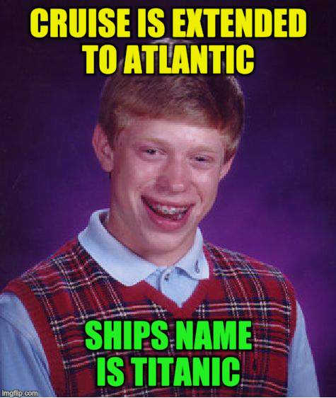 Bad Luck Brian Meme | CRUISE IS EXTENDED TO ATLANTIC SHIPS NAME IS TITANIC | image tagged in memes,bad luck brian | made w/ Imgflip meme maker