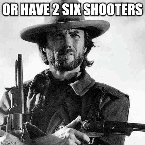 OR HAVE 2 SIX SHOOTERS | made w/ Imgflip meme maker