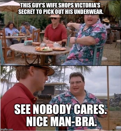 Victoria's Secret | THIS GUY'S WIFE SHOPS VICTORIA'S SECRET TO PICK OUT HIS UNDERWEAR. SEE NOBODY CARES. NICE MAN-BRA. | image tagged in memes,see nobody cares,victoriasecret,underwear,crossdresser,husband wife | made w/ Imgflip meme maker