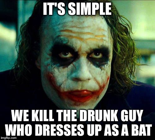 Joker. It's simple we kill the batman | IT'S SIMPLE; WE KILL THE DRUNK GUY WHO DRESSES UP AS A BAT | image tagged in joker it's simple we kill the batman | made w/ Imgflip meme maker