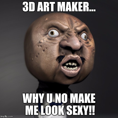 3D ART MAKER... WHY U NO MAKE ME LOOK SEXY!! | image tagged in why u no | made w/ Imgflip meme maker