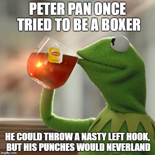But That's None of Smee's Business | PETER PAN ONCE TRIED TO BE A BOXER; HE COULD THROW A NASTY LEFT HOOK, BUT HIS PUNCHES WOULD NEVERLAND | image tagged in memes,but thats none of my business,kermit the frog | made w/ Imgflip meme maker