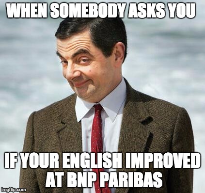 mr bean | WHEN SOMEBODY ASKS YOU; IF YOUR ENGLISH IMPROVED AT BNP PARIBAS | image tagged in mr bean | made w/ Imgflip meme maker