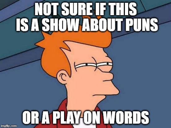 Futurama Fry Meme | NOT SURE IF THIS IS A SHOW ABOUT PUNS; OR A PLAY ON WORDS | image tagged in memes,futurama fry | made w/ Imgflip meme maker