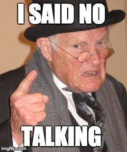 Back In My Day Meme | I SAID NO; TALKING | image tagged in memes,back in my day | made w/ Imgflip meme maker