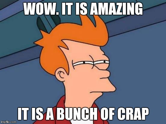 Futurama Fry | WOW. IT IS AMAZING; IT IS A BUNCH OF CRAP | image tagged in memes,futurama fry | made w/ Imgflip meme maker