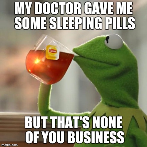 But That's None Of My Business | MY DOCTOR GAVE ME SOME SLEEPING PILLS; BUT THAT'S NONE OF YOU BUSINESS | image tagged in memes,but thats none of my business,kermit the frog | made w/ Imgflip meme maker