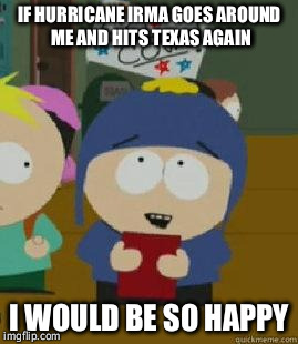 Craig Would Be So Happy | IF HURRICANE IRMA GOES AROUND ME AND HITS TEXAS AGAIN; I WOULD BE SO HAPPY | image tagged in craig would be so happy,AdviceAnimals | made w/ Imgflip meme maker