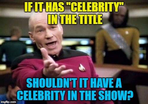You would've thought so | IF IT HAS "CELEBRITY" IN THE TITLE; SHOULDN'T IT HAVE A CELEBRITY IN THE SHOW? | image tagged in memes,picard wtf,celebrity,tv | made w/ Imgflip meme maker
