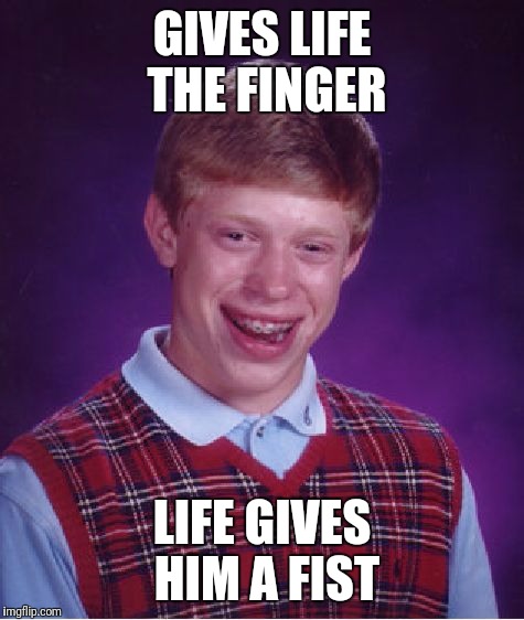 Brian gets back more than he gives | GIVES LIFE THE FINGER; LIFE GIVES HIM A FIST | image tagged in memes,bad luck brian | made w/ Imgflip meme maker