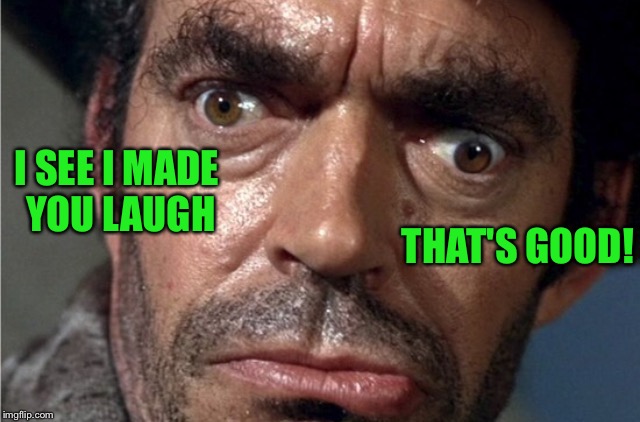 Crazy eyes | I SEE I MADE YOU LAUGH THAT'S GOOD! | image tagged in crazy eyes | made w/ Imgflip meme maker