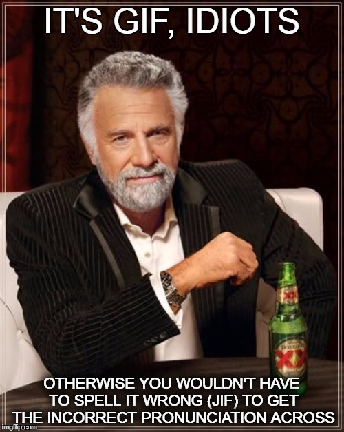 The Most Interesting Man In The World Meme | IT'S GIF, IDIOTS OTHERWISE YOU WOULDN'T HAVE TO SPELL IT WRONG (JIF) TO GET THE INCORRECT PRONUNCIATION ACROSS | image tagged in memes,the most interesting man in the world | made w/ Imgflip meme maker