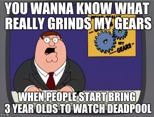 Peter Griffin News Meme | YOU WANNA KNOW WHAT REALLY GRINDS MY GEARS; WHEN PEOPLE START BRING 3 YEAR OLDS TO WATCH DEADPOOL | image tagged in memes,peter griffin news | made w/ Imgflip meme maker