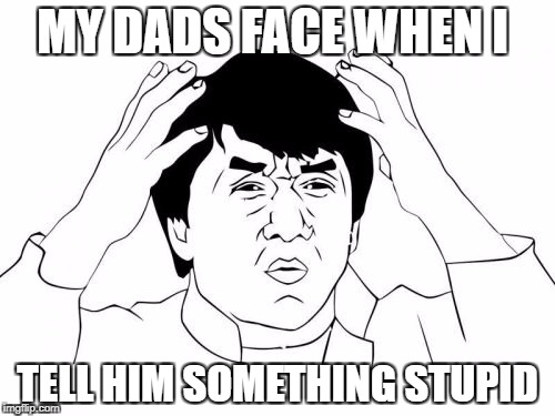 Jackie Chan WTF Meme | MY DADS FACE WHEN I; TELL HIM SOMETHING STUPID | image tagged in memes,jackie chan wtf | made w/ Imgflip meme maker