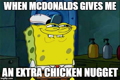 Don't You Squidward Meme | WHEN MCDONALDS GIVES ME; AN EXTRA CHICKEN NUGGET | image tagged in memes,dont you squidward | made w/ Imgflip meme maker