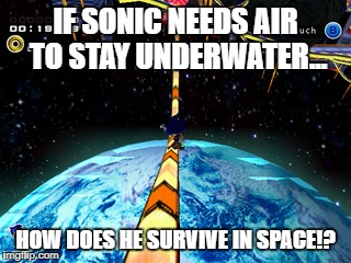 Logic is dead, ladies and gentlemen! |  IF SONIC NEEDS AIR TO STAY UNDERWATER... HOW DOES HE SURVIVE IN SPACE!? | image tagged in sonic the hedgehog,sonic adventure 2,my life is a lie,sauce,funny,contemplating life | made w/ Imgflip meme maker