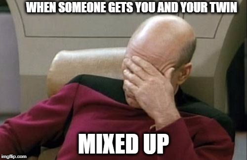 Captain Picard Facepalm Meme | WHEN SOMEONE GETS YOU AND YOUR TWIN; MIXED UP | image tagged in memes,captain picard facepalm | made w/ Imgflip meme maker