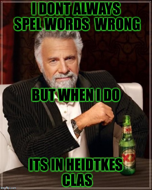 The Most Interesting Man In The World Meme | I DONT ALWAYS SPEL WORDS  WRONG; BUT WHEN I DO; ITS IN HEIDTKES CLAS | image tagged in memes,the most interesting man in the world | made w/ Imgflip meme maker