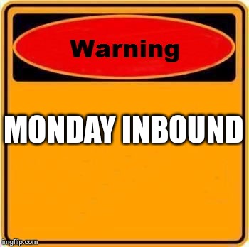 Warning Sign | MONDAY INBOUND | image tagged in memes,warning sign | made w/ Imgflip meme maker