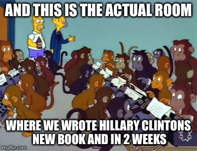 We Get Better Rates than Made in China or Bangladesh this Way..........
 | AND THIS IS THE ACTUAL ROOM WHERE WE WROTE HILLARY CLINTONS NEW BOOK AND IN 2 WEEKS | image tagged in memes,funny | made w/ Imgflip meme maker