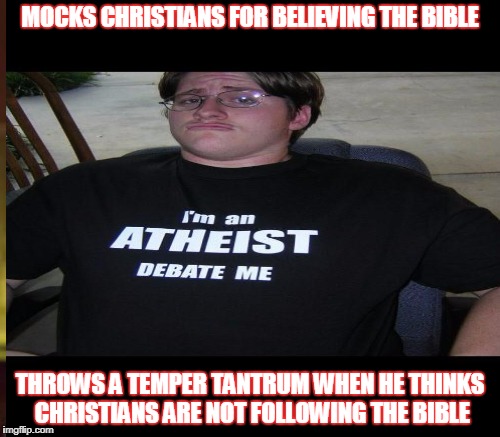 Whenever I used their debate "tactics"  | MOCKS CHRISTIANS FOR BELIEVING THE BIBLE; THROWS A TEMPER TANTRUM WHEN HE THINKS CHRISTIANS ARE NOT FOLLOWING THE BIBLE | image tagged in memes,atheist,hypocrite,debate,atheist neckbeard | made w/ Imgflip meme maker