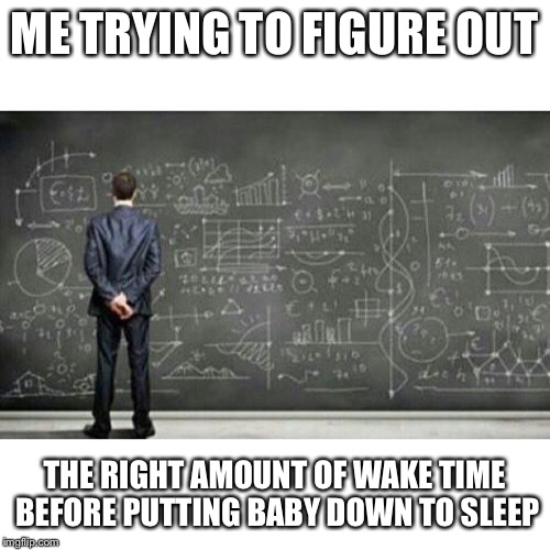 me trying to figure out | ME TRYING TO FIGURE OUT; THE RIGHT AMOUNT OF WAKE TIME BEFORE PUTTING BABY DOWN TO SLEEP | image tagged in me trying to figure out | made w/ Imgflip meme maker