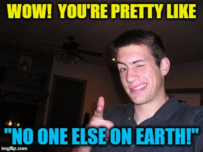 WOW!  YOU'RE PRETTY LIKE "NO ONE ELSE ON EARTH!" | made w/ Imgflip meme maker