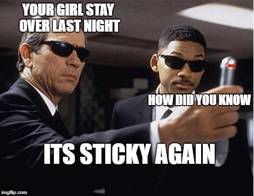 men-in-black_memory-gone | YOUR GIRL STAY OVER LAST NIGHT; HOW DID YOU KNOW; ITS STICKY AGAIN | image tagged in men-in-black_memory-gone | made w/ Imgflip meme maker