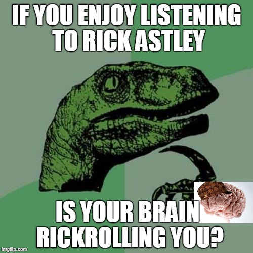 Philosoraptor | IF YOU ENJOY LISTENING TO RICK ASTLEY; IS YOUR BRAIN RICKROLLING YOU? | image tagged in memes,philosoraptor | made w/ Imgflip meme maker