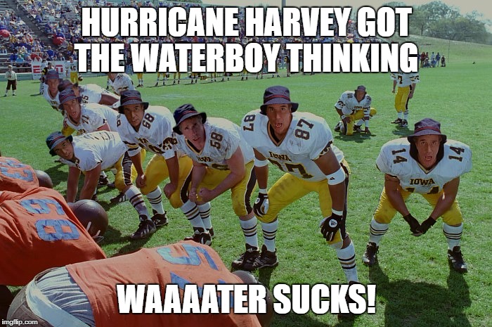 waterboy-gatorade | HURRICANE HARVEY GOT THE WATERBOY THINKING; WAAAATER SUCKS! | image tagged in waterboy-gatorade | made w/ Imgflip meme maker