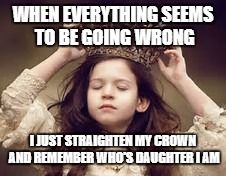 Daughter of the Most High God | WHEN EVERYTHING SEEMS TO BE GOING WRONG; I JUST STRAIGHTEN MY CROWN AND REMEMBER WHO'S DAUGHTER I AM | image tagged in crown | made w/ Imgflip meme maker