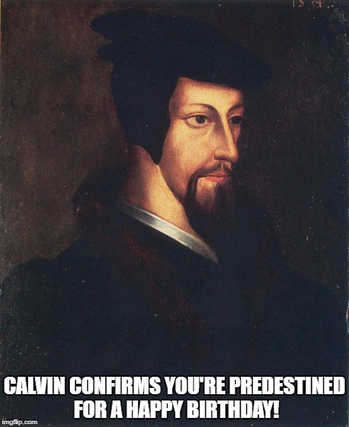 CALVIN CONFIRMS YOU'RE PREDESTINED FOR A HAPPY BIRTHDAY! | image tagged in happy birthday predestined | made w/ Imgflip meme maker