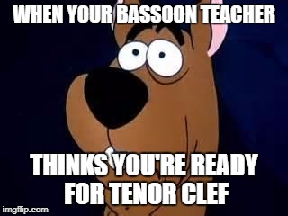Scooby Doo Surprised | WHEN YOUR BASSOON TEACHER; THINKS YOU'RE READY FOR TENOR CLEF | image tagged in scooby doo surprised | made w/ Imgflip meme maker