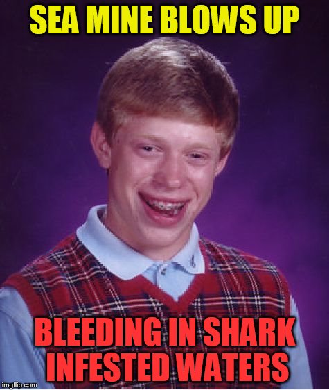 Bad Luck Brian Meme | SEA MINE BLOWS UP BLEEDING IN SHARK INFESTED WATERS | image tagged in memes,bad luck brian | made w/ Imgflip meme maker