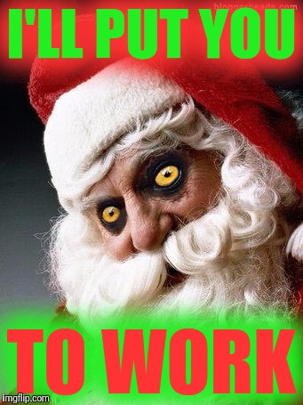 Evil santa | I'LL PUT YOU TO WORK | image tagged in evil santa | made w/ Imgflip meme maker