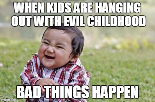 Evil Toddler Meme | WHEN KIDS ARE HANGING OUT WITH EVIL CHILDHOOD; BAD THINGS HAPPEN | image tagged in memes,evil toddler | made w/ Imgflip meme maker