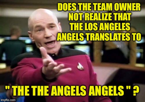 Is redundancy ever good? | DOES THE TEAM OWNER NOT REALIZE THAT THE LOS ANGELES ANGELS TRANSLATES TO; " THE THE ANGELS ANGELS " ? | image tagged in memes,picard wtf | made w/ Imgflip meme maker